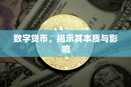 数字贷币，揭示其本质与影响