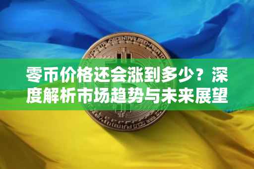 零币价格还会涨到多少？深度解析市场趋势与未来展望