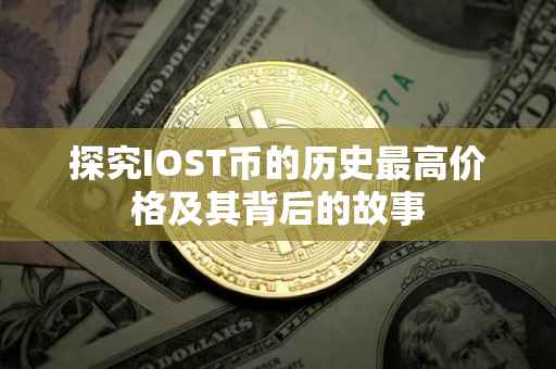 探究IOST币的历史最高价格及其背后的故事