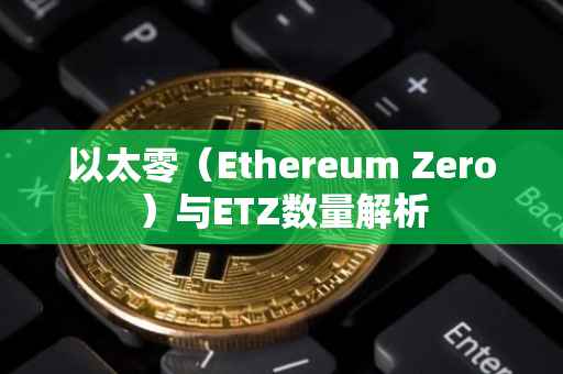 以太零（Ethereum Zero）与ETZ数量解析
