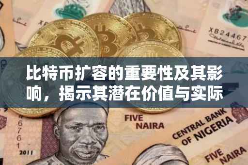 比特币扩容的重要性及其影响，揭示其潜在价值与实际应用