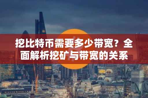 挖比特币需要多少带宽？全面解析挖矿与带宽的关系