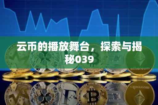 云币的播放舞台，探索与揭秘039