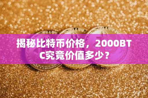揭秘比特币价格，2000BTC究竟价值多少？