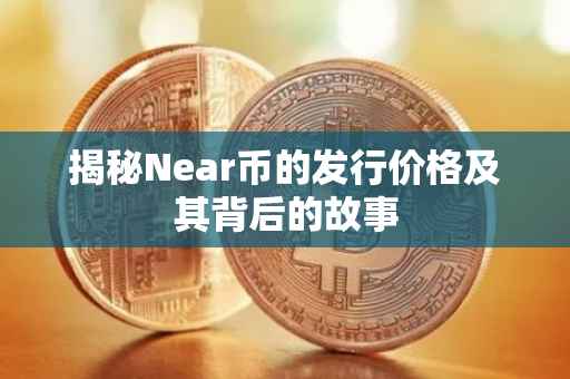 揭秘Near币的发行价格及其背后的故事