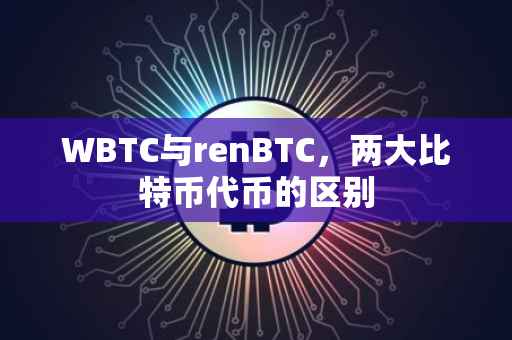 WBTC与renBTC，两大比特币代币的区别