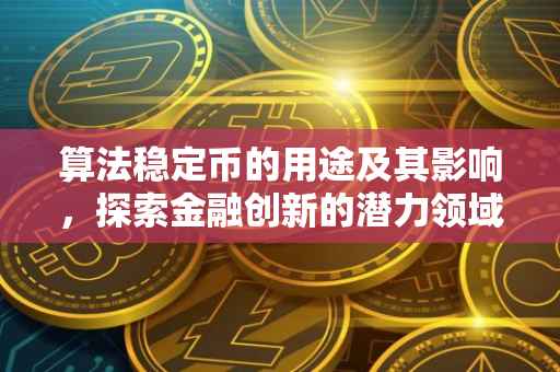 算法稳定币的用途及其影响，探索金融创新的潜力领域