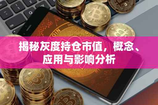 揭秘灰度持仓市值，概念、应用与影响分析