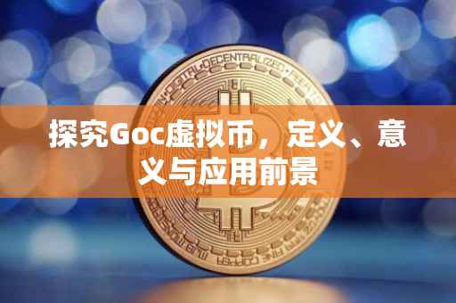 探究Goc虚拟币，定义、意义与应用前景