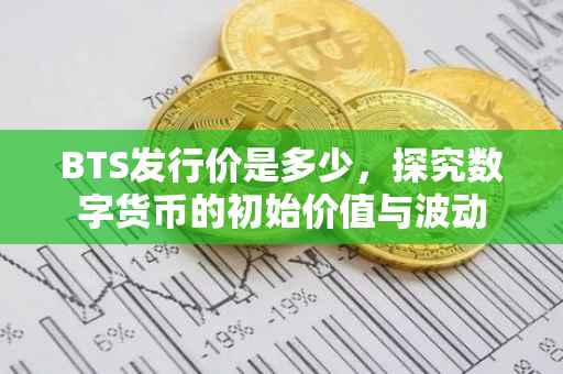 BTS发行价是多少，探究数字货币的初始价值与波动