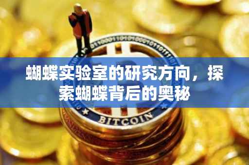 蝴蝶实验室的研究方向，探索蝴蝶背后的奥秘