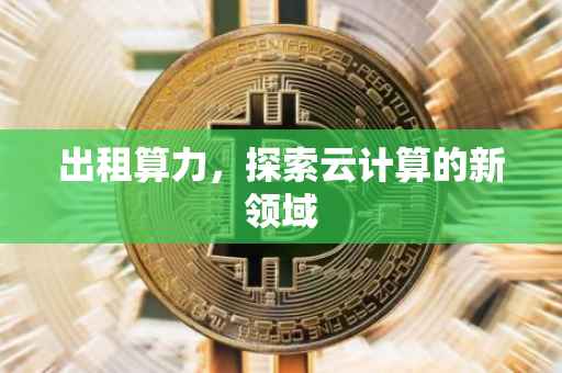 出租算力，探索云计算的新领域