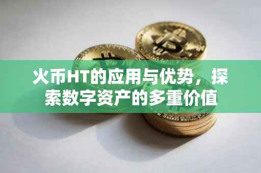 火币HT的应用与优势，探索数字资产的多重价值