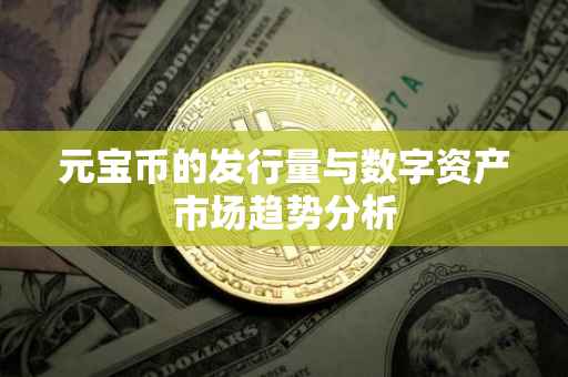 元宝币的发行量与数字资产市场趋势分析