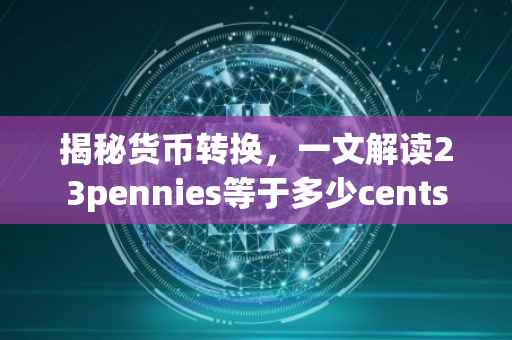 揭秘货币转换，一文解读23pennies等于多少cents