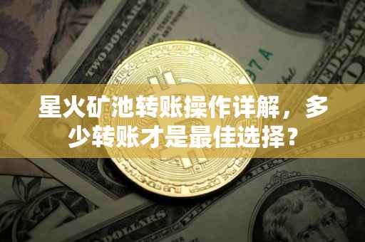星火矿池转账操作详解，多少转账才是最佳选择？