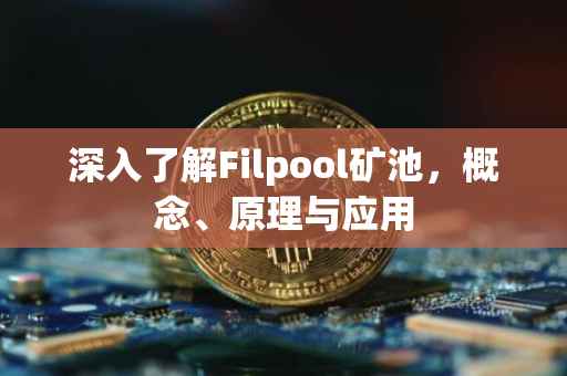 深入了解Filpool矿池，概念、原理与应用