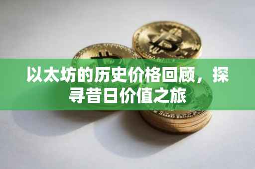 以太坊的历史价格回顾，探寻昔日价值之旅