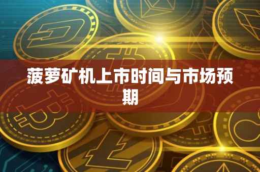 菠萝矿机上市时间与市场预期