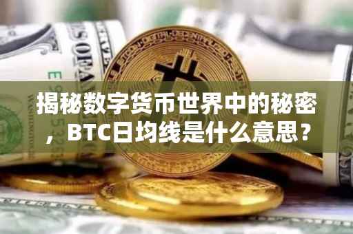 揭秘数字货币世界中的秘密，BTC日均线是什么意思？