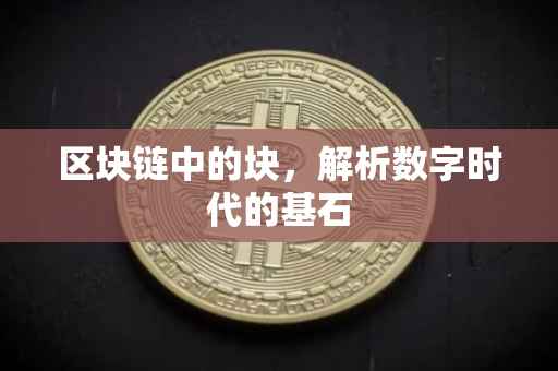 区块链中的块，解析数字时代的基石