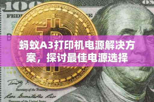 蚂蚁A3打印机电源解决方案，探讨最佳电源选择