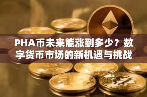PHA币未来能涨到多少？数字货币市场的新机遇与挑战