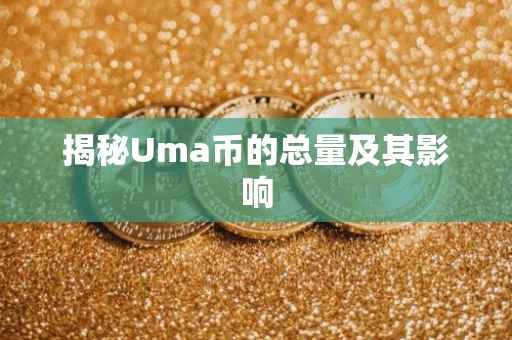 揭秘Uma币的总量及其影响