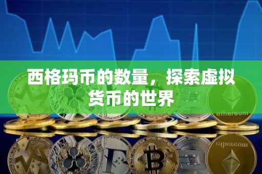 西格玛币的数量，探索虚拟货币的世界