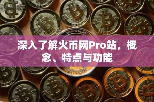 深入了解火币网Pro站，概念、特点与功能