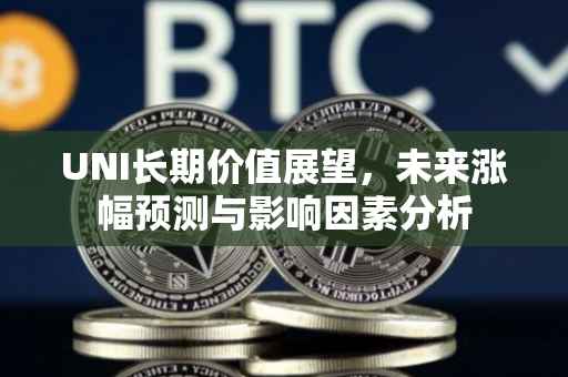 UNI长期价值展望，未来涨幅预测与影响因素分析