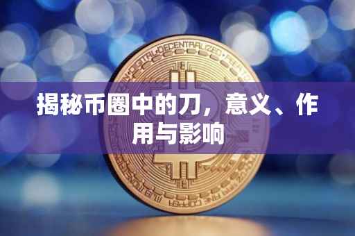 揭秘币圈中的刀，意义、作用与影响