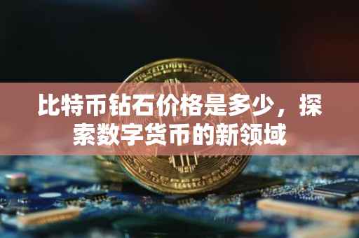 比特币钻石价格是多少，探索数字货币的新领域