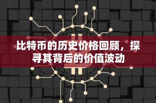比特币的历史价格回顾，探寻其背后的价值波动