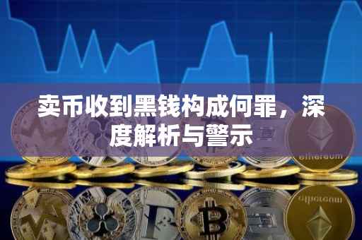 卖币收到黑钱构成何罪，深度解析与警示