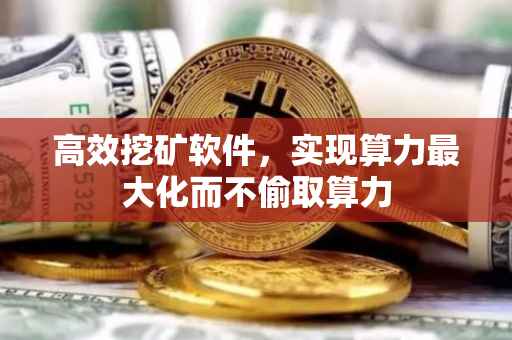 高效挖矿软件，实现算力最大化而不偷取算力