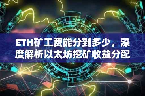 ETH矿工费能分到多少，深度解析以太坊挖矿收益分配机制