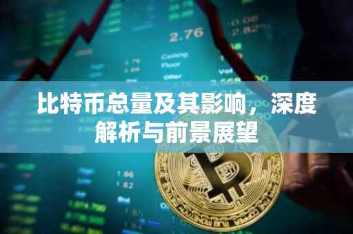 比特币总量及其影响，深度解析与前景展望
