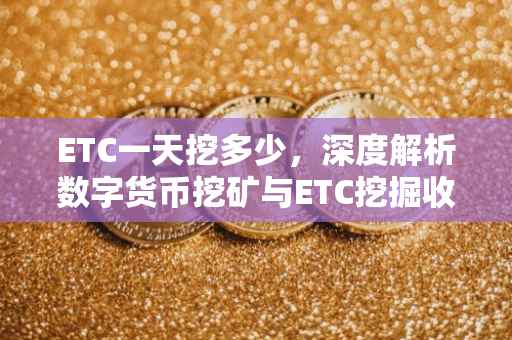 ETC一天挖多少，深度解析数字货币挖矿与ETC挖掘收益