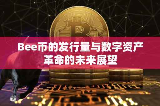 Bee币的发行量与数字资产革命的未来展望