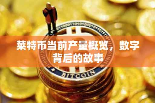 莱特币当前产量概览，数字背后的故事