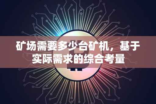 矿场需要多少台矿机，基于实际需求的综合考量