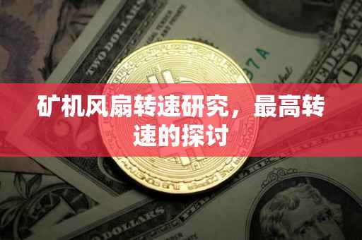 矿机风扇转速研究，最高转速的探讨