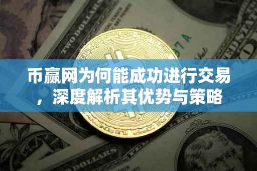 币赢网为何能成功进行交易，深度解析其优势与策略