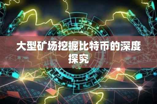 大型矿场挖掘比特币的深度探究