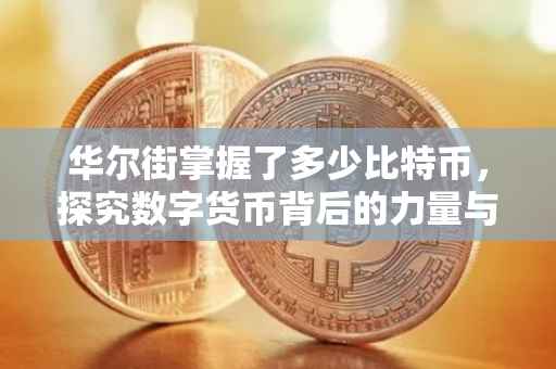 华尔街掌握了多少比特币，探究数字货币背后的力量与影响