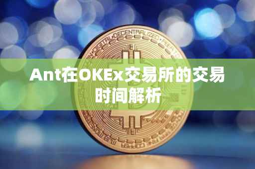 Ant在OKEx交易所的交易时间解析