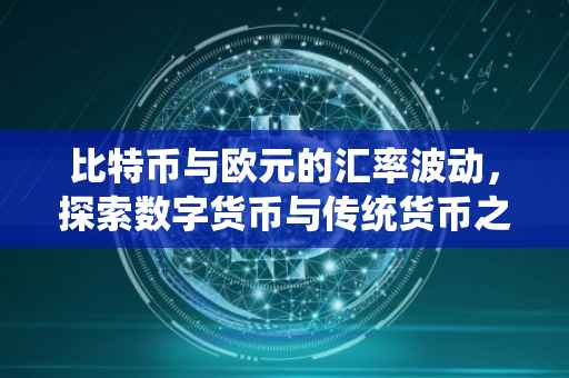 比特币与欧元的汇率波动，探索数字货币与传统货币之间的转换关系