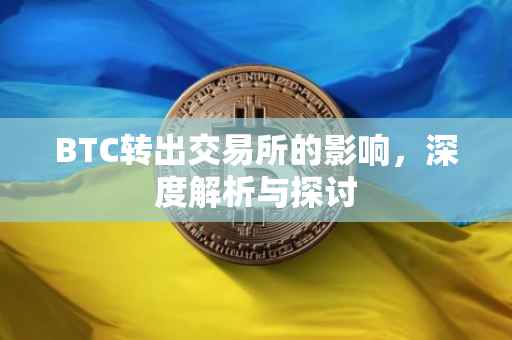 BTC转出交易所的影响，深度解析与探讨
