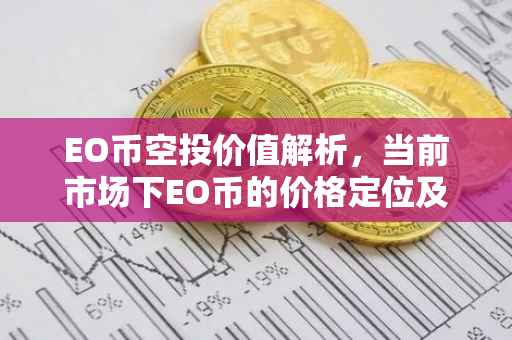 EO币空投价值解析，当前市场下EO币的价格定位及未来趋势预测